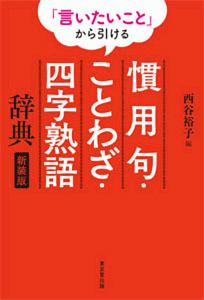 「言いたいこと」から引ける　慣用句・ことわざ・四字熟語辞典＜新装版＞