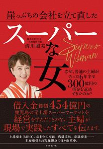 崖っぷちの会社を立て直したスーパーな女 なぜ、普通の主婦がたった6年半で300億円の借金を返済できたのか?