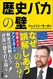 歴史バカの壁　日本人とアメリカ人の歴史の誤算という分厚い壁を打ち砕く