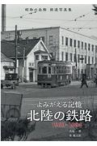 よみがえる記憶北陸の鉄路１９６０ー１９８４　昭和の北陸鉄道写真集