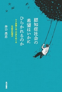 認知症社会の希望はいかにひらかれるのか　ケア実践と本人の声をめぐる社会学的探究