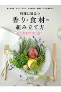 料理に役立つ　香りと食材の組み立て方　香りの性質・メカニズムから、その抽出法、調理法、レシピ開発まで