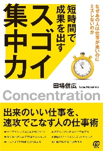 短時間で成果を出すスゴイ集中力　なぜあの人は仕事が速いのにミスしないのか