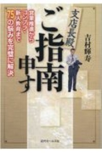 支店長殿ご指南申す　営業推進からコンプラ・新人教育まで７５の悩みを完璧に解決