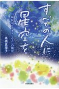 すべての人に星空を 病院がプラネタリウム の風景 高橋真理子の小説 Tsutaya ツタヤ