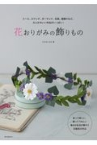 花おりがみの飾りもの　リース、スワッグ、ガーランド、花束、壁飾りなど、大人かわいい作品がいっぱい！