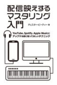 配信映えするマスタリング入門　ＹｏｕＴｕｂｅ、Ｓｐｏｔｉｆｙ、Ａｐｐｌｅ　Ｍｕｓｉｃにアップする前に知ってほしいテクニック