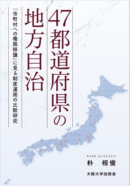 ４７都道府県の地方自治　「市町村への権限移譲」に見る制度運用の比較研究