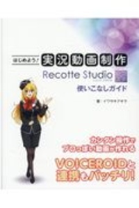 はじめよう！実況動画制作Ｒｅｃｏｔｔｅ　Ｓｔｕｄｉｏ使いこなしガイド