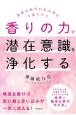 香りの力で潜在意識を浄化する　あきらめていた人ほどうまくいく