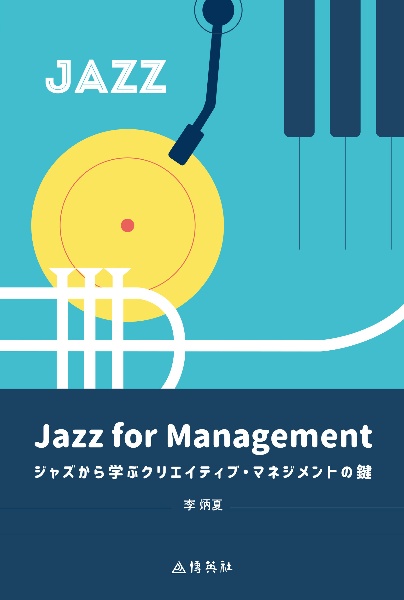 Ｊａｚｚ　ｆｏｒ　Ｍａｎａｇｅｍｅｎｔ　ジャズから学ぶクリエイティブ・マネジメントの鍵