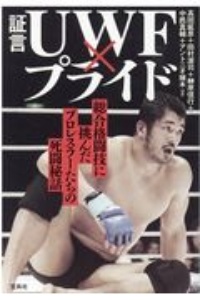 証言ＵＷＦ×プライド　総合格闘技に挑んだプロレスラーたちの死闘秘話