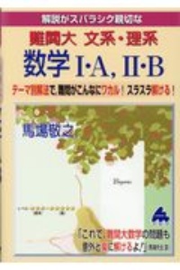 解説がスバラシク親切な難関大文系・理系数学１・Ａ，２・Ｂ　テーマ別解法で，難問がこんなにワカル！スラスラ解け