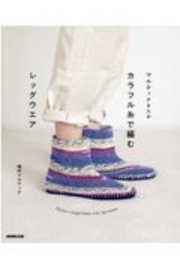 マルティナさんのカラフル糸で編むレッグウエア　Ｍａｒｔｉｎａ’ｓ　ｃｏｌｏｒｆｕｌ　Ｂｏｔｔｉｅｓ，ｓｏｃｋｓ，ｌｅｇ　ｗａｒｍｅｒｓ