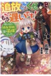 追放したくせに、もう遅いです！　捨てられた幼女薬師、実は最強でした