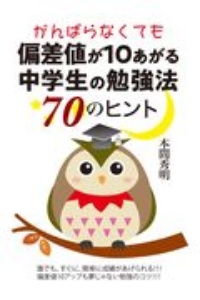 がんばらなくても偏差値が１０あがる中学生の勉強法７０のヒント