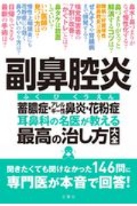 副鼻腔炎蓄膿症・アレルギー性鼻炎・花粉症耳鼻科の名医が教える最高の治し方大全 聞きたくても聞けなかった146問に専門医が本音で回
