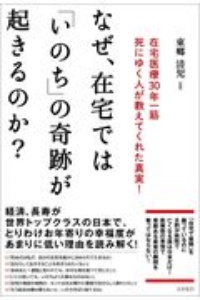 なぜ、在宅では「いのち」の奇跡が起きるのか？在宅医療３０年一筋　死にゆく人が教えてくれた真実！