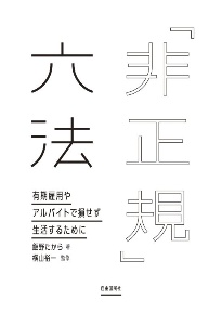 「非正規」六法　有期雇用やアルバイトで損せず生活するために