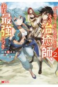 パーティーから追放されたその治癒師、実は最強につき２