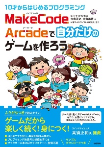 １０才からはじめるプログラミング　ＭａｋｅＣｏｄｅ　Ａｒｃａｄｅで自分だけのゲームを作ろう