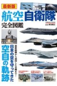 最新版　航空自衛隊完全図鑑　日本の空を守ってきた空自の軌跡