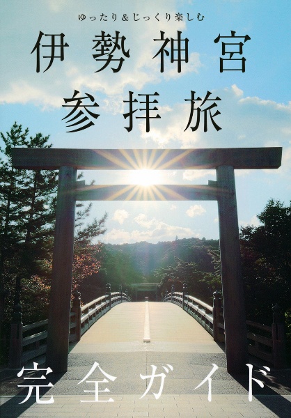 ゆったり＆じっくり楽しむ　伊勢神宮参拝旅　完全ガイド