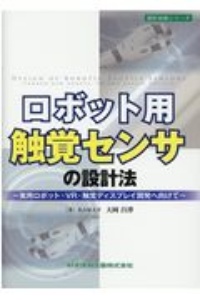 ロボット用触覚センサの設計法　実用ロボット・ＶＲ・触覚ディスプレイ開発へ向けて