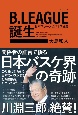 B．LEAGUE誕生　日本スポーツビジネス秘史