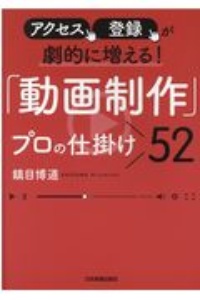 アクセス、登録が劇的に増える！ 「動画制作」プロの仕掛け52/鎮目博道 