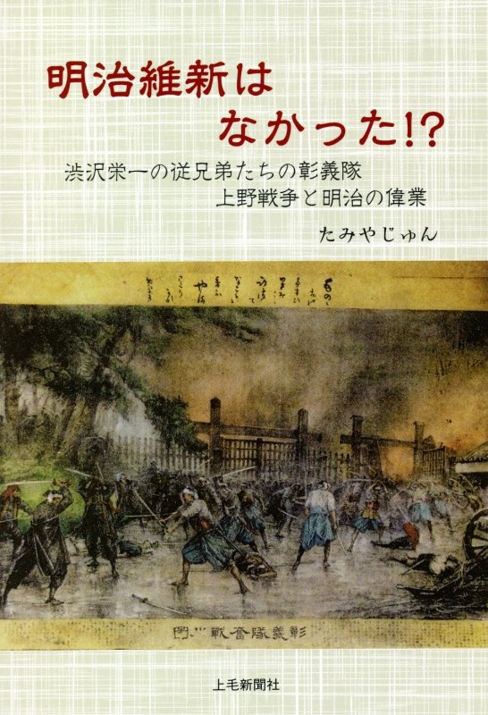 明治維新はなかった！？　渋沢栄一の従兄弟たちの彰義隊　上野戦争と明治の偉業