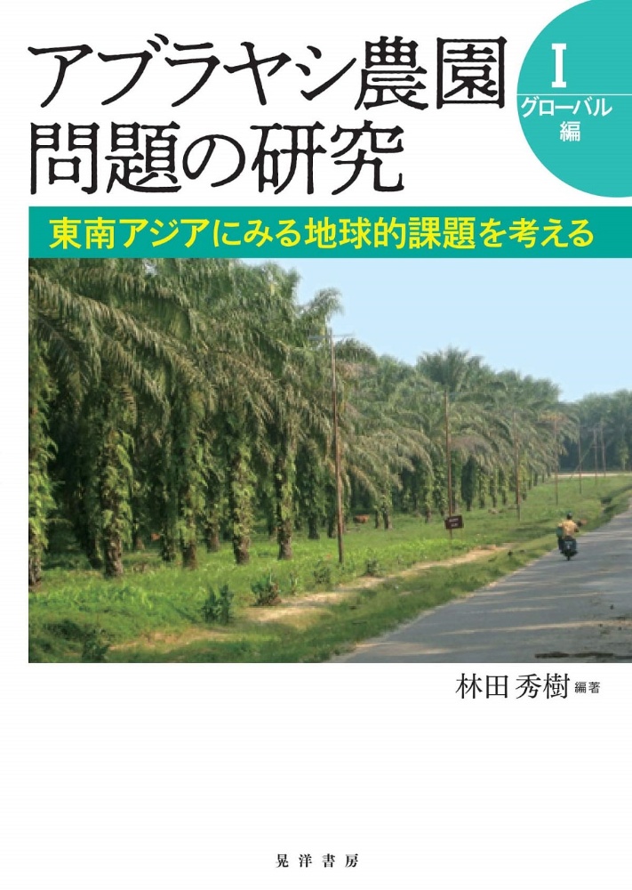 アブラヤシ農園問題の研究 グローバル編 東南アジアにみる地球的課題を考える（1）