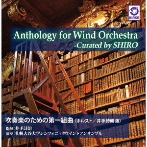 Ａｎｔｈｏｌｏｇｙ　ｆｏｒ　Ｗｉｎｄ　Ｏｒｃｈｅｓｔｒａ　－Ｃｕｒａｔｅｄ　ｂｙ　ＳＨＩＲＯ『吹奏楽のための第一組曲（ホルスト／井手詩朗版）』