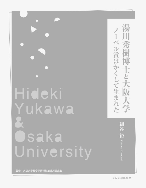 湯川秀樹博士と大阪大学　ノーベル賞はかくして生まれた