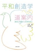 平和創造学への道案内　歴史と現場から未来を拓く