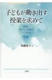 子どもが動き出す授業を求めて　授業は子どもと教師でつくるもの