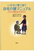 いのちに寄り添う自宅介護マニュアル　これから介護と向き合うあなたに