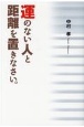 運のない人と距離を置きなさい。