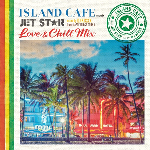 ISLAND CAFE meets JET STAR ～ Love&Chill Mix ～ mixed by DJ KIXXX from MASTERPIECE SOUND