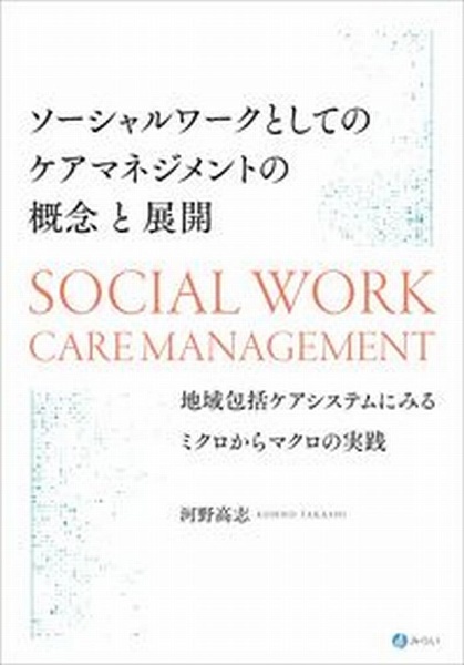 ソーシャルワークとしてのケアマネジメントの概念と展開　地域包括ケアシステムにみるミクロからマクロの実践