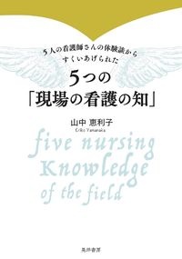 ５つの「現場の看護の知」　５人の看護師さんの体験談からすくいあげられた