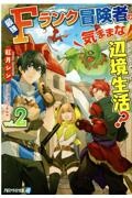 最強Ｆランク冒険者の気ままな辺境生活？
