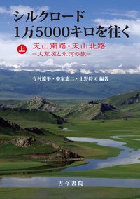 シルクロード１万５０００キロを往く（上）　天山南路・天山北路　大草原と氷河の旅