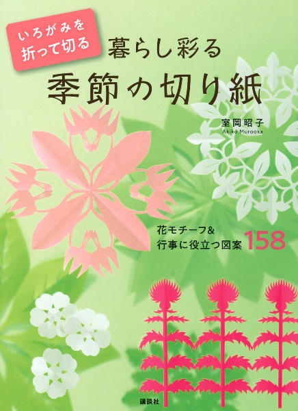 いろがみを折って切る暮らし彩る季節の切り紙　花モチーフ＆行事に役立つ図案１５８