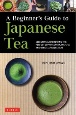 A　Beginner’s　Guide　to　Japanese　Tea　Selecting　and　Brewing　the　Perfect　Cup　of　Sencha，　Matcha　and　Other　Japanese　Teas