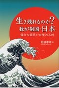 生き残れるのか？わが祖国・日本　偉大な国民が目覚める時！！