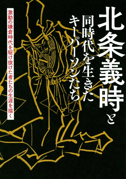 北条義時と同時代を生きたキーパーソンたち　激動の鎌倉時代を駆け抜けた者たちの生涯を描く