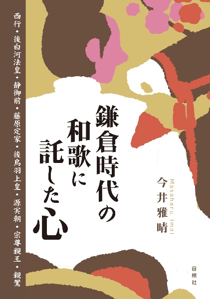 鎌倉時代の和歌に託した心　西行・後白河法皇・静御前・藤原定家・後鳥羽上皇・源