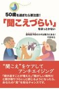 ５０歳を過ぎたら要注意！「聞こえづらい」をほっとかない　認知症予防のカギは聴力にある！