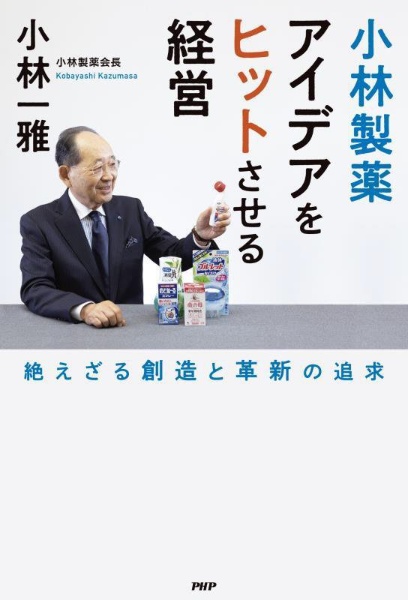 小林製薬アイデアをヒットさせる経営 絶えざる創造と革新の追求
